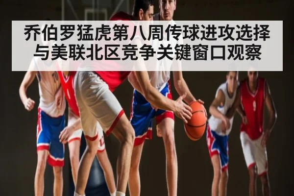 乔伯罗猛虎第八周传球进攻选择与美联北区竞争关键窗口观察